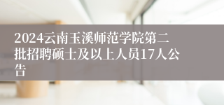 2024云南玉溪师范学院第二批招聘硕士及以上人员17人公告