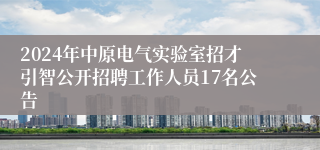 2024年中原电气实验室招才引智公开招聘工作人员17名公告