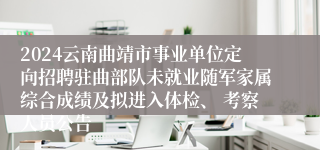 2024云南曲靖市事业单位定向招聘驻曲部队未就业随军家属综合成绩及拟进入体检、 考察人员公告