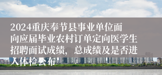 2024重庆奉节县事业单位面向应届毕业农村订单定向医学生招聘面试成绩，总成绩及是否进入体检公布