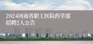 2024河南省职工医院药学部招聘2人公告