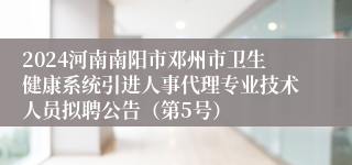 2024河南南阳市邓州市卫生健康系统引进人事代理专业技术人员拟聘公告（第5号）