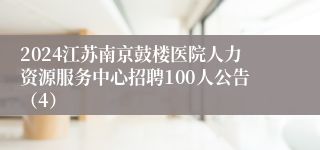 2024江苏南京鼓楼医院人力资源服务中心招聘100人公告（4）