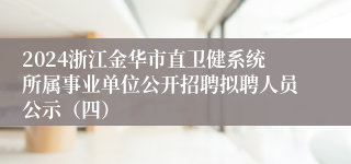 2024浙江金华市直卫健系统所属事业单位公开招聘拟聘人员公示（四）