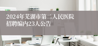 2024年芜湖市第二人民医院招聘编内23人公告