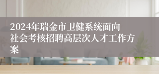 2024年瑞金市卫健系统面向社会考核招聘高层次人才工作方案