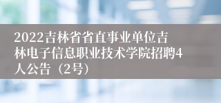 2022吉林省省直事业单位吉林电子信息职业技术学院招聘4人公告（2号）