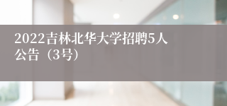 2022吉林北华大学招聘5人公告（3号）