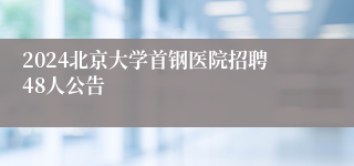 2024北京大学首钢医院招聘48人公告