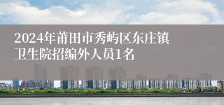 2024年莆田市秀屿区东庄镇卫生院招编外人员1名