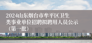 2024山东烟台市牟平区卫生类事业单位招聘拟聘用人员公示（第一批）