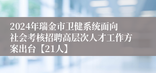 2024年瑞金市卫健系统面向社会考核招聘高层次人才工作方案出台【21人】