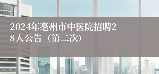 2024年亳州市中医院招聘28人公告（第二次）