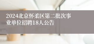 2024北京怀柔区第二批次事业单位招聘18人公告