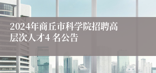 2024年商丘市科学院招聘高层次人才4 名公告