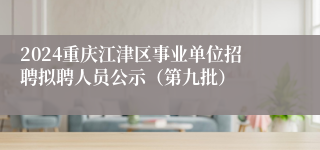 2024重庆江津区事业单位招聘拟聘人员公示（第九批）