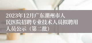 2023年12月广东潮州市人民医院招聘专业技术人员拟聘用人员公示（第二批）