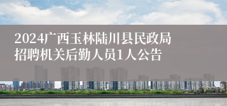 2024广西玉林陆川县民政局招聘机关后勤人员1人公告