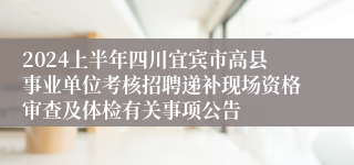 2024上半年四川宜宾市高县事业单位考核招聘递补现场资格审查及体检有关事项公告