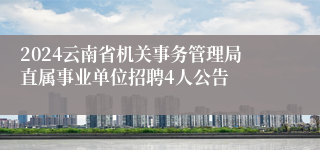 2024云南省机关事务管理局直属事业单位招聘4人公告