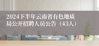 2024下半年云南省有色地质局公开招聘人员公告（43人）