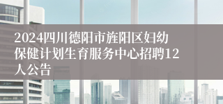 2024四川德阳市旌阳区妇幼保健计划生育服务中心招聘12人公告