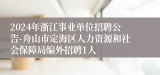 2024年浙江事业单位招聘公告-舟山市定海区人力资源和社会保障局编外招聘1人