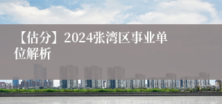 【估分】2024张湾区事业单位解析