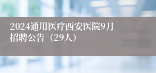 2024通用医疗西安医院9月招聘公告（29人）