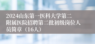 2024山东第一医科大学第二附属医院招聘第二批初级岗位人员简章（16人）