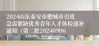 2024山东泰安市肥城市引进急需紧缺优秀青年人才体检递补通知（第二批20240906）