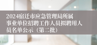 2024宿迁市应急管理局所属事业单位招聘工作人员拟聘用人员名单公示（第二批）