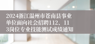 2024浙江温州市苍南县事业单位面向社会招聘112、113岗位专业技能测试成绩通知