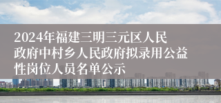 2024年福建三明三元区人民政府中村乡人民政府拟录用公益性岗位人员名单公示