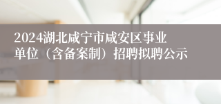 2024湖北咸宁市咸安区事业单位（含备案制）招聘拟聘公示