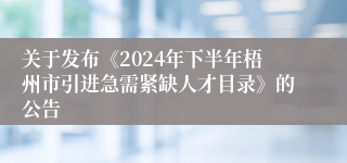 关于发布《2024年下半年梧州市引进急需紧缺人才目录》的公告