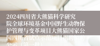 2024四川省大熊猫科学研究院全球环境基金中国野生动物保护管理与变革项目大熊猫国家公园四川省试点示范项目招聘拟聘公示（第一批）