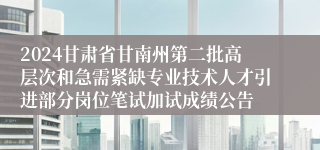 2024甘肃省甘南州第二批高层次和急需紧缺专业技术人才引进部分岗位笔试加试成绩公告