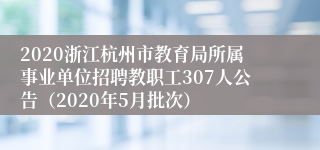 2020浙江杭州市教育局所属事业单位招聘教职工307人公告（2020年5月批次）