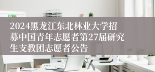 2024黑龙江东北林业大学招募中国青年志愿者第27届研究生支教团志愿者公告