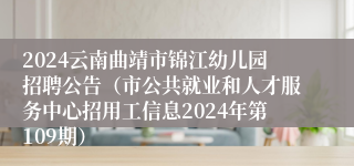 2024云南曲靖市锦江幼儿园招聘公告（市公共就业和人才服务中心招用工信息2024年第109期）