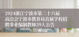 2024浙江宁波市第二十六届高洽会宁波市教育局直属学校招聘事业编制教师39人公告