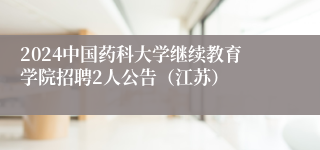 2024中国药科大学继续教育学院招聘2人公告（江苏）