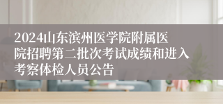 2024山东滨州医学院附属医院招聘第二批次考试成绩和进入考察体检人员公告