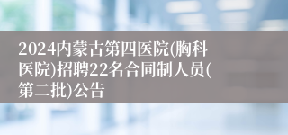 2024内蒙古第四医院(胸科医院)招聘22名合同制人员(第二批)公告