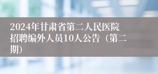 2024年甘肃省第二人民医院招聘编外人员10人公告（第二期）