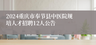 2024重庆市奉节县中医院规培人才招聘12人公告