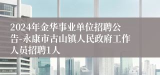 2024年金华事业单位招聘公告-永康市古山镇人民政府工作人员招聘1人