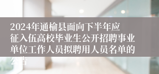 2024年通榆县面向下半年应征入伍高校毕业生公开招聘事业单位工作人员拟聘用人员名单的公告