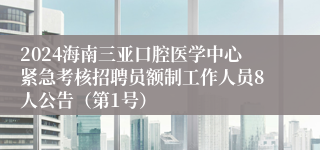 2024海南三亚口腔医学中心紧急考核招聘员额制工作人员8人公告（第1号）